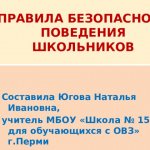 RULES OF SAFE BEHAVIOR FOR SCHOOLCHILDREN Compiled by Natalya Ivanovna Yugova, teacher at MBOU “School No. 154 for students with disabilities” in Perm