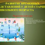 DEVELOPMENT OF TEMPORARY REPRESENTATIONS IN SENIOR PRESCHOOL CHILDREN Pedagogical Council Completed by Educator of MAOU No. 150 Rybakova Irina Vladimirovna Khabarovsk 2016